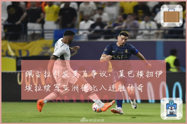 佩古拉引发罗马争议，莱巴横扫伊埃拉续写亚洲德比八连胜传奇